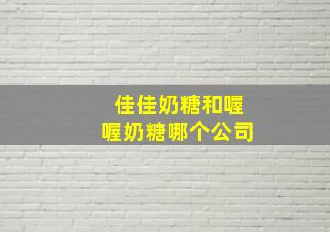 佳佳奶糖和喔喔奶糖哪个公司