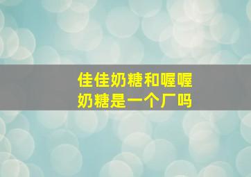 佳佳奶糖和喔喔奶糖是一个厂吗