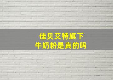 佳贝艾特旗下牛奶粉是真的吗