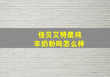 佳贝艾特是纯羊奶粉吗怎么样