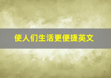 使人们生活更便捷英文