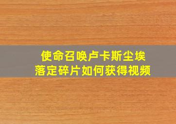 使命召唤卢卡斯尘埃落定碎片如何获得视频