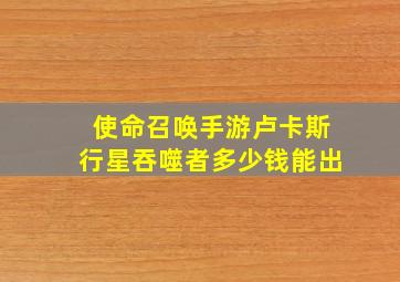 使命召唤手游卢卡斯行星吞噬者多少钱能出