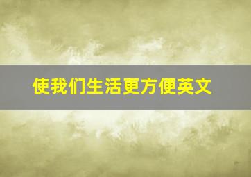 使我们生活更方便英文