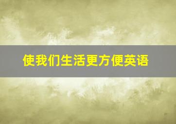 使我们生活更方便英语