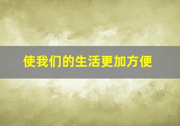 使我们的生活更加方便