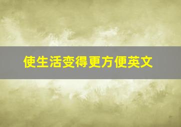 使生活变得更方便英文