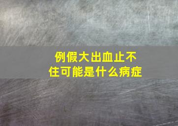 例假大出血止不住可能是什么病症