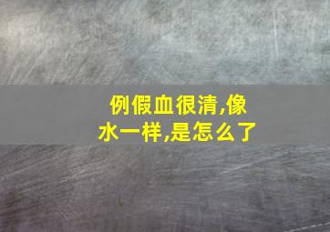 例假血很清,像水一样,是怎么了