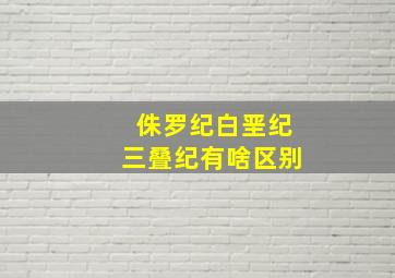 侏罗纪白垩纪三叠纪有啥区别