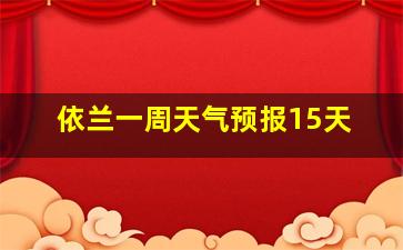 依兰一周天气预报15天