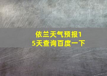 依兰天气预报15天查询百度一下