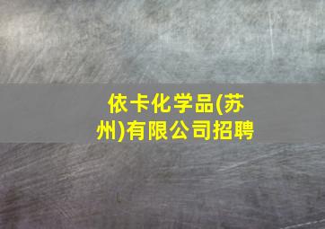 依卡化学品(苏州)有限公司招聘