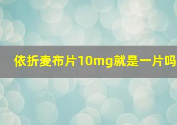 依折麦布片10mg就是一片吗