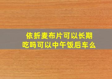 依折麦布片可以长期吃吗可以中午饭后车么