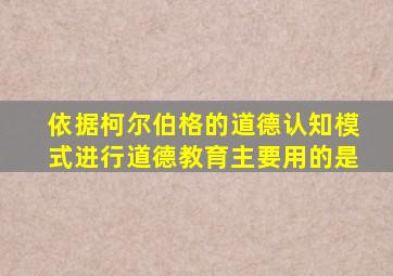 依据柯尔伯格的道德认知模式进行道德教育主要用的是