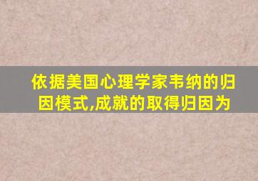 依据美国心理学家韦纳的归因模式,成就的取得归因为