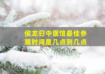 侯龙归中医馆最佳参观时间是几点到几点