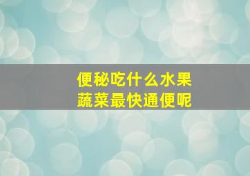 便秘吃什么水果蔬菜最快通便呢