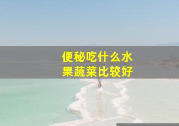 便秘吃什么水果蔬菜比较好