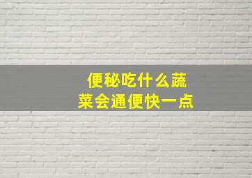 便秘吃什么蔬菜会通便快一点