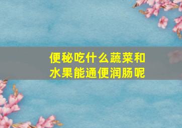 便秘吃什么蔬菜和水果能通便润肠呢