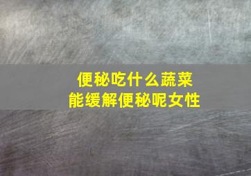 便秘吃什么蔬菜能缓解便秘呢女性