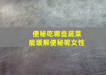 便秘吃哪些蔬菜能缓解便秘呢女性