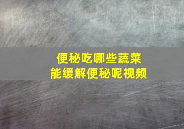 便秘吃哪些蔬菜能缓解便秘呢视频