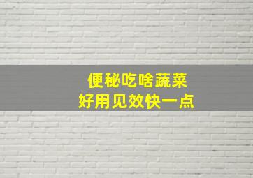 便秘吃啥蔬菜好用见效快一点