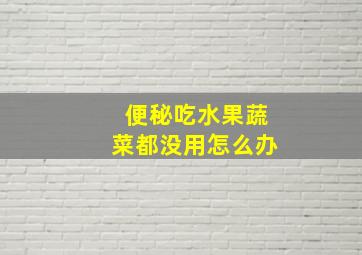 便秘吃水果蔬菜都没用怎么办