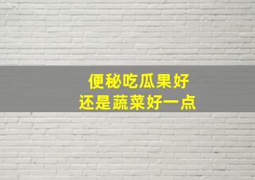 便秘吃瓜果好还是蔬菜好一点