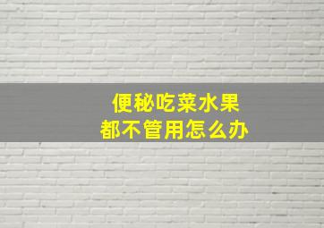 便秘吃菜水果都不管用怎么办