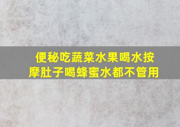 便秘吃蔬菜水果喝水按摩肚子喝蜂蜜水都不管用