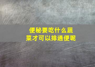 便秘要吃什么蔬菜才可以排通便呢