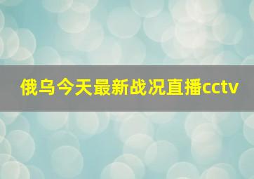 俄乌今天最新战况直播cctv