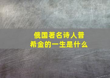 俄国著名诗人普希金的一生是什么