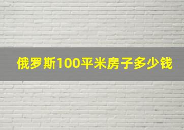 俄罗斯100平米房子多少钱