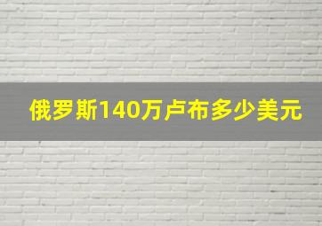 俄罗斯140万卢布多少美元