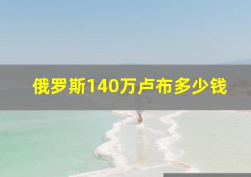 俄罗斯140万卢布多少钱