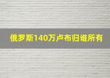 俄罗斯140万卢布归谁所有