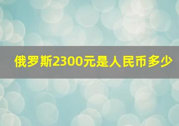 俄罗斯2300元是人民币多少