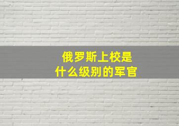 俄罗斯上校是什么级别的军官