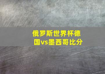 俄罗斯世界杯德国vs墨西哥比分