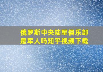 俄罗斯中央陆军俱乐部是军人吗知乎视频下载