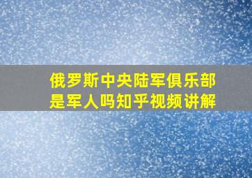 俄罗斯中央陆军俱乐部是军人吗知乎视频讲解