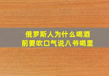 俄罗斯人为什么喝酒前要吹口气说八爷喝里