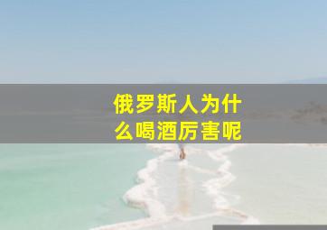 俄罗斯人为什么喝酒厉害呢