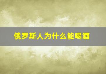 俄罗斯人为什么能喝酒