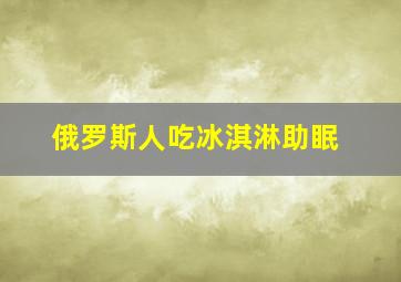 俄罗斯人吃冰淇淋助眠